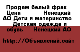 Продам белый фрак › Цена ­ 3 500 - Ненецкий АО Дети и материнство » Детская одежда и обувь   . Ненецкий АО